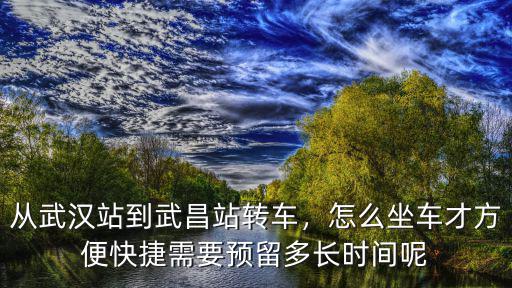 從武漢到通化怎么轉車方便,從武漢站到武昌站轉車