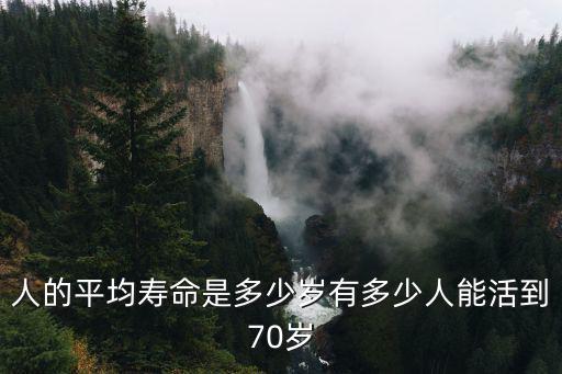 人的平均壽命是多少歲有多少人能活到70歲