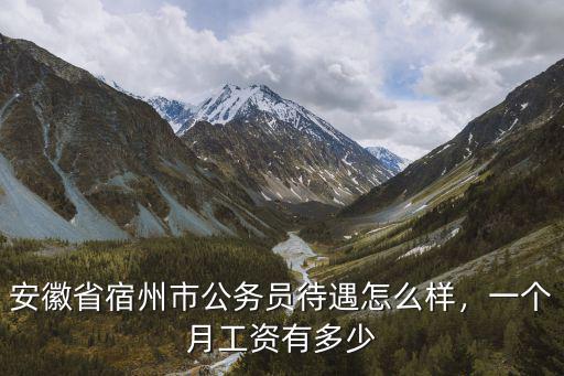 安徽省宿州市公務員待遇怎么樣，一個月工資有多少