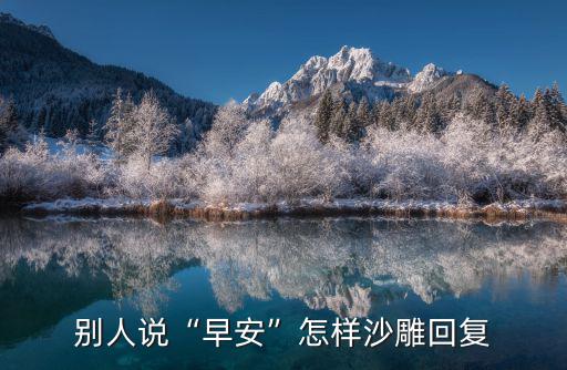 別人說“早安”怎樣沙雕回復