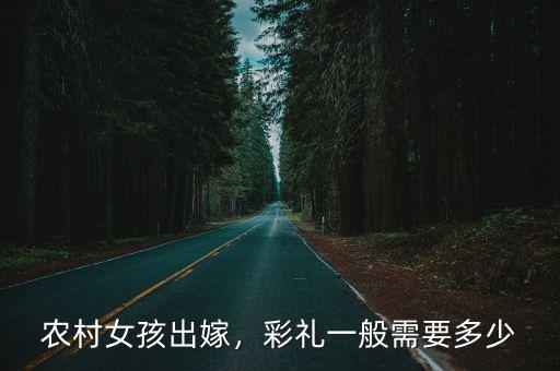 秦皇島女孩出嫁財禮是多少,農村女孩出嫁