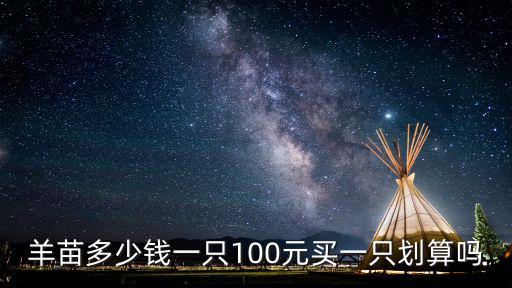 羊苗多少錢一只100元買一只劃算嗎