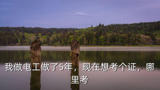 我做電工做了5年，現在想考個證，哪里考