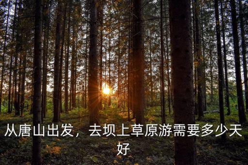 從唐山出發，去壩上草原游需要多少天好