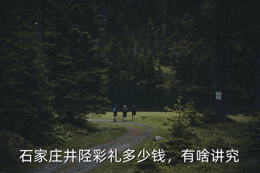石家莊井陘彩禮多少錢，有啥講究
