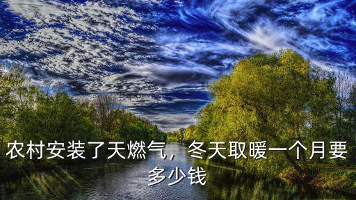 農村安裝了天燃氣，冬天取暖一個月要多少錢