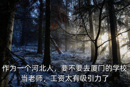 作為一個河北人，要不要去廈門的學校當老師，工資太有吸引力了