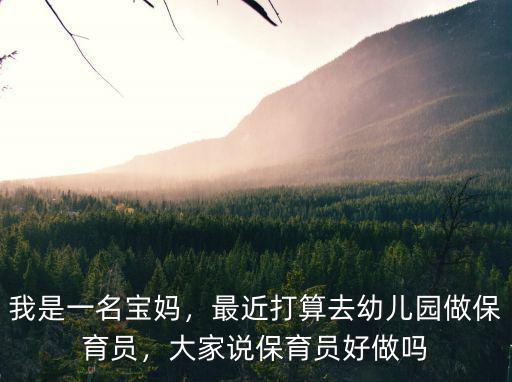 我是一名寶媽，最近打算去幼兒園做保育員，大家說保育員好做嗎