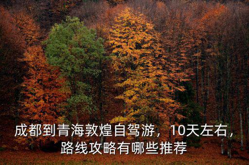 成都到青海哪里好玩,成都到青海敦煌自駕游