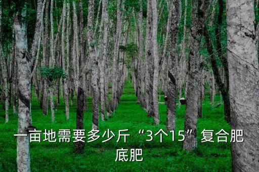 一畝地需要多少斤“3個(gè)15”復(fù)合肥底肥