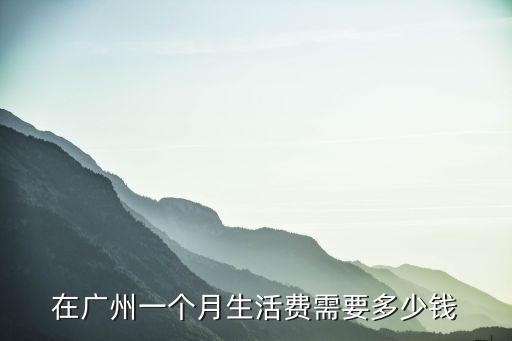 在廣州一個月生活費需要多少錢