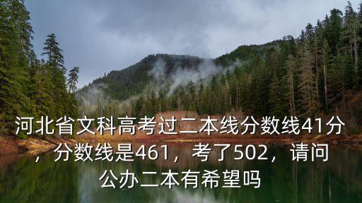河北省文科高考過二本線分數線41分，分數線是461，考了502，請問公辦二本有希望嗎