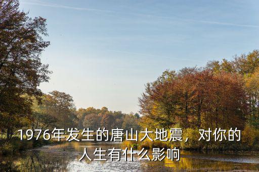 1976年發(fā)生的唐山大地震，對你的人生有什么影響