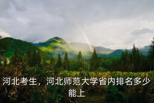 河北考生，河北師范大學省內排名多少能上