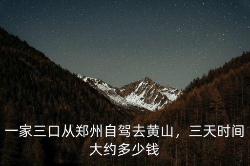 一家三口從鄭州自駕去黃山，三天時間大約多少錢