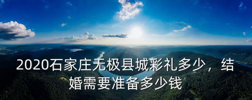 2020石家莊無極縣城彩禮多少，結婚需要準備多少錢