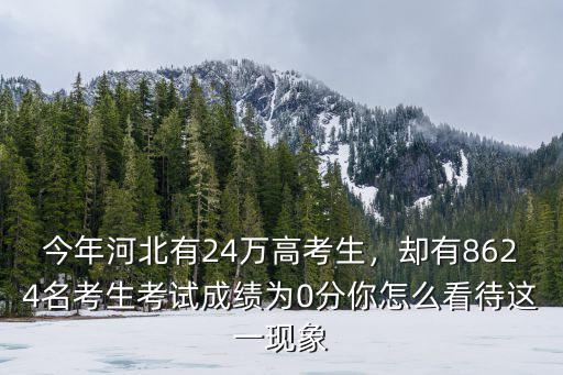 今年河北有24萬高考生，卻有8624名考生考試成績?yōu)?分你怎么看待這一現(xiàn)象
