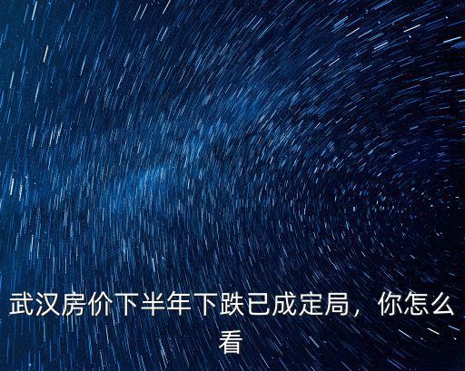 武漢房價下半年下跌已成定局，你怎么看