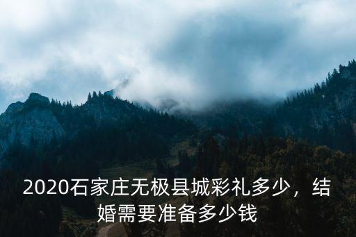 2020石家莊無極縣城彩禮多少，結婚需要準備多少錢
