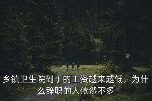 鄉鎮衛生院到手的工資越來越低，為什么辭職的人依然不多