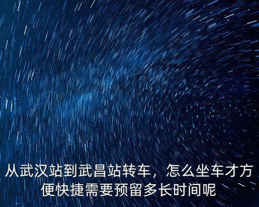 從武漢站到武昌站轉(zhuǎn)車，怎么坐車才方便快捷需要預(yù)留多長(zhǎng)時(shí)間呢