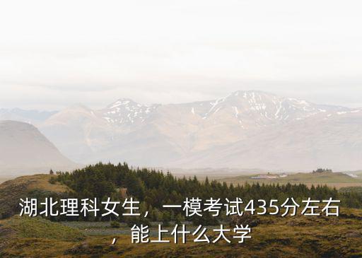 湖北理科女生，一模考試435分左右，能上什么大學(xué)