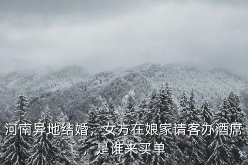 河南異地結婚，女方在娘家請客辦酒席，是誰來買單