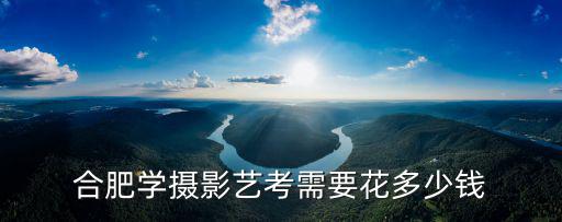 合肥學藝術機構多少錢,合肥學攝影藝考需要花多少錢