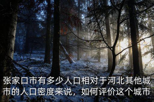 張家口市有多少人口相對于河北其他城市的人口密度來說，如何評價這個城市