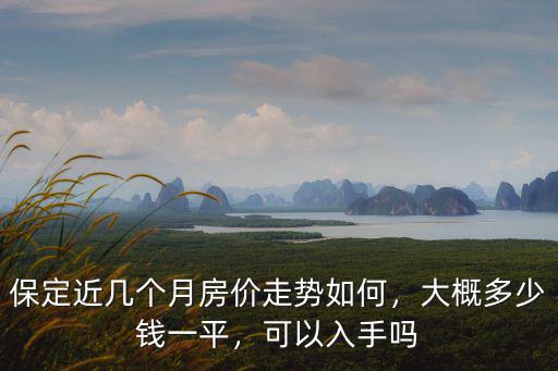 保定近幾個月房價走勢如何，大概多少錢一平，可以入手嗎