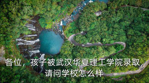 武漢理工大學華夏學院怎么樣?,武漢華夏理工大學怎么樣