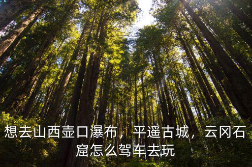 鄭州到壺口瀑布自駕怎么玩,云岡石窟怎么駕車去玩