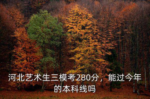 河北藝考多少分能上本科,河北藝術生三模考280分