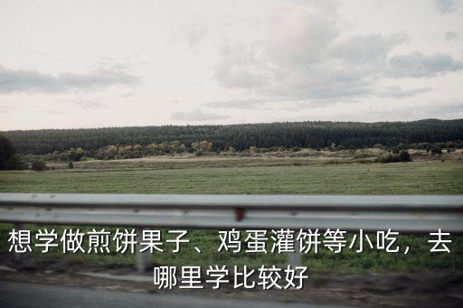 周口哪里可以學(xué)做煎餅果子,想學(xué)做煎餅果子