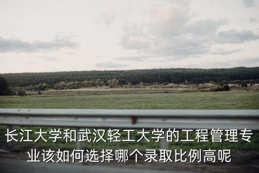 武漢輕工大學與長江大學怎么樣,武漢輕工大學