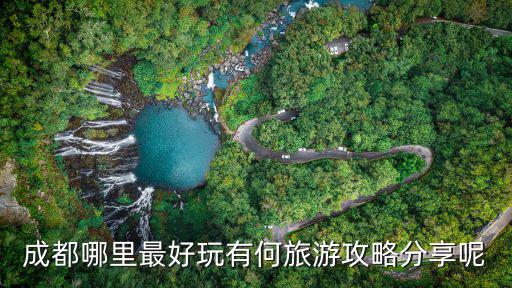 成都哪里最好玩有何旅游攻略分享呢