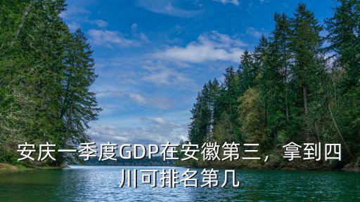 安慶一季度GDP在安徽第三，拿到四川可排名第幾