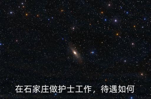 在石家莊護士賺多少錢一個月,在石家莊做護士工作