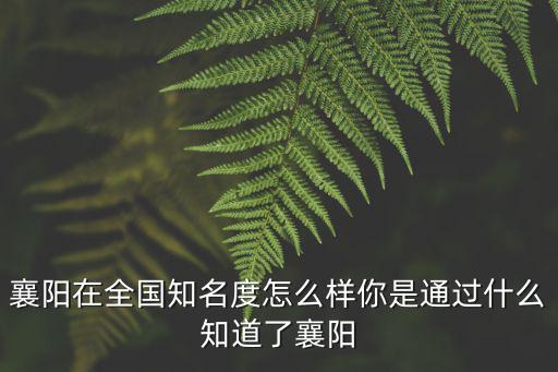 襄陽怎么樣讀,襄陽在全國知名度怎么樣