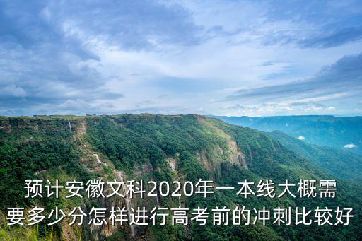 預計安徽文科2020年一本線大概需要多少分怎樣進行高考前的沖刺比較好