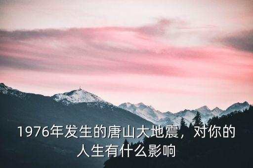 1976年發(fā)生的唐山大地震，對你的人生有什么影響
