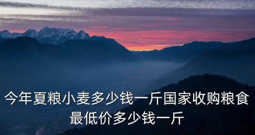 今年夏糧小麥多少錢一斤國家收購糧食最低價多少錢一斤