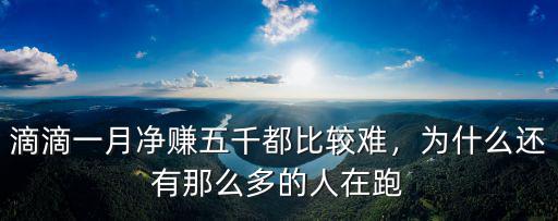 滴滴一月凈賺五千都比較難，為什么還有那么多的人在跑