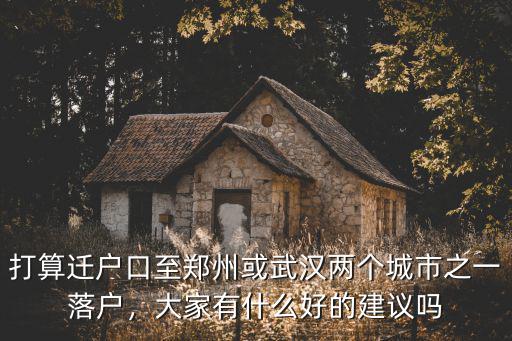 打算遷戶口至鄭州或武漢兩個城市之一落戶，大家有什么好的建議嗎