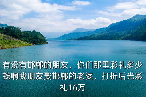 河北邯鄲臨漳縣彩禮多少,你們那里彩禮多少錢啊