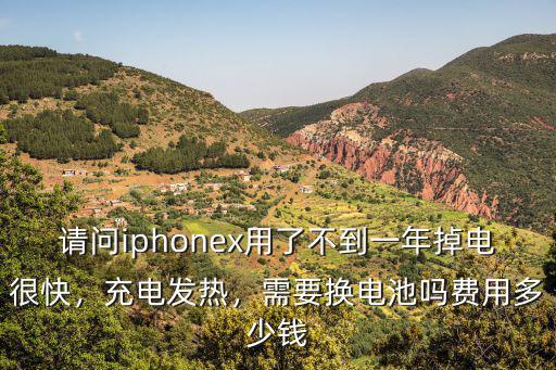 請問iphonex用了不到一年掉電很快，充電發熱，需要換電池嗎費用多少錢