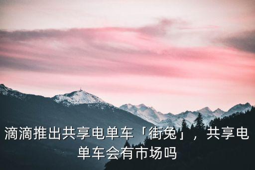 綿陽哪里有共享電單車,共享電單車會(huì)有市場(chǎng)嗎