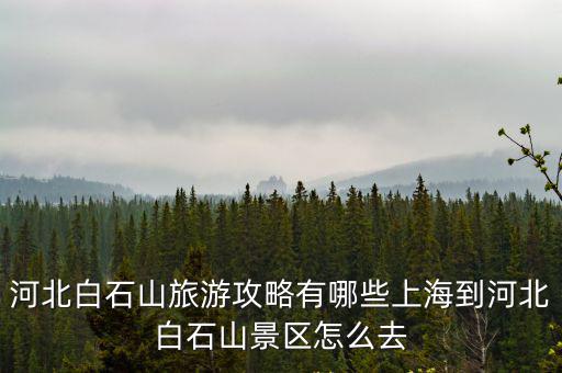 金鄉到河北白石山多少公里,上海到河北白石山景區怎么去