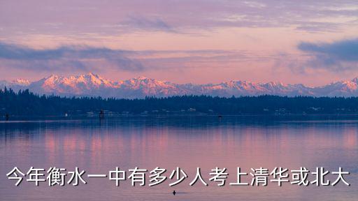 衡水一中多少人考上清華,衡中考上那么多北大清華