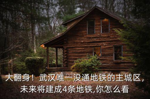 大翻身！武漢唯一沒通地鐵的主城區(qū)，未來將建成4條地鐵,你怎么看